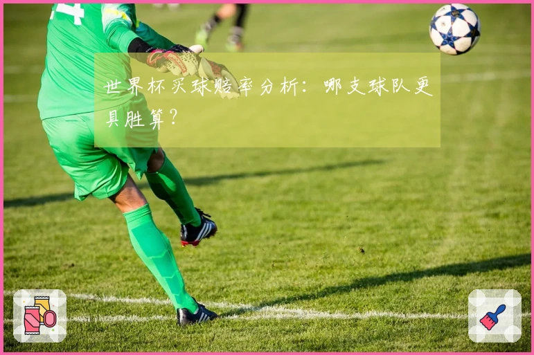 世界杯买球赔率分析：哪支球队更具胜算？