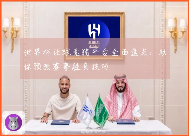世界杯让球竞猜平台全面盘点，助你预测赛事胜负技巧