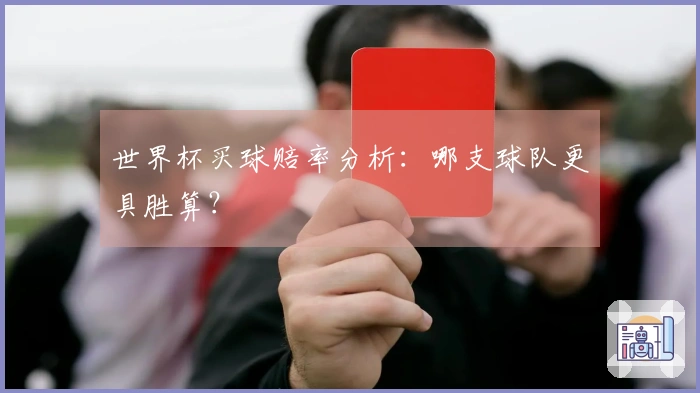 世界杯买球赔率分析：哪支球队更具胜算？