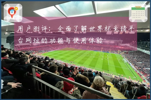 用户测评:全面了解世界杯竞猜平台网址的功能与使用体验