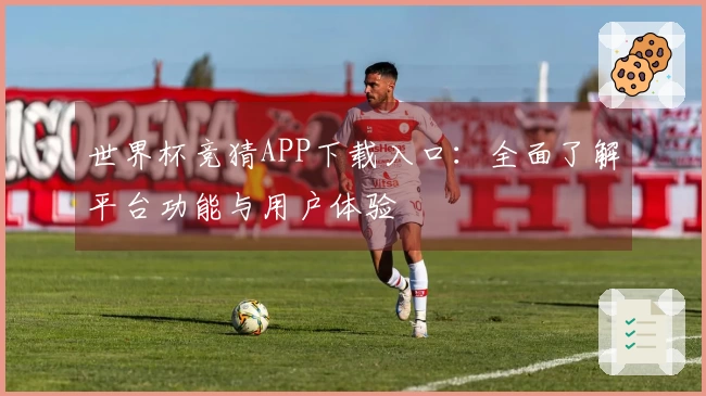 世界杯竞猜APP下载入口：全面了解平台功能与用户体验