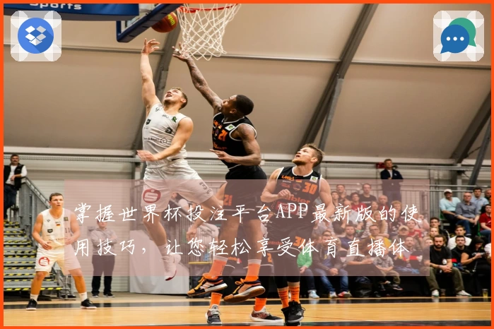 掌握世界杯投注平台APP最新版的使用技巧,让您轻松享受体育直播体验