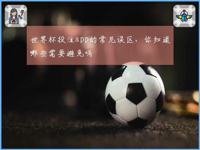 世界杯投注app的常见误区，你知道哪些需要避免吗