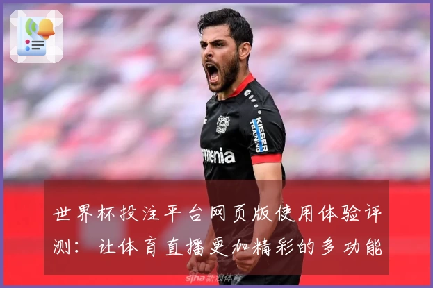 世界杯投注平台网页版使用体验评测：让体育直播更加精彩的多功能平台