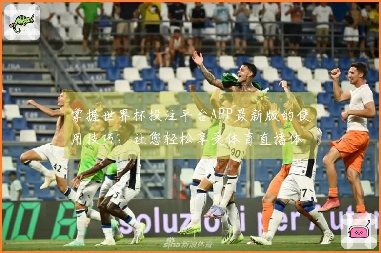 掌握世界杯投注平台APP最新版的使用技巧，让您轻松享受体育直播体验