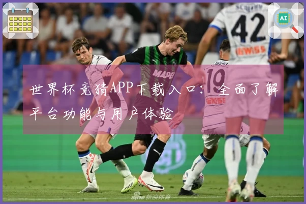 世界杯竞猜APP下载入口:全面了解平台功能与用户体验