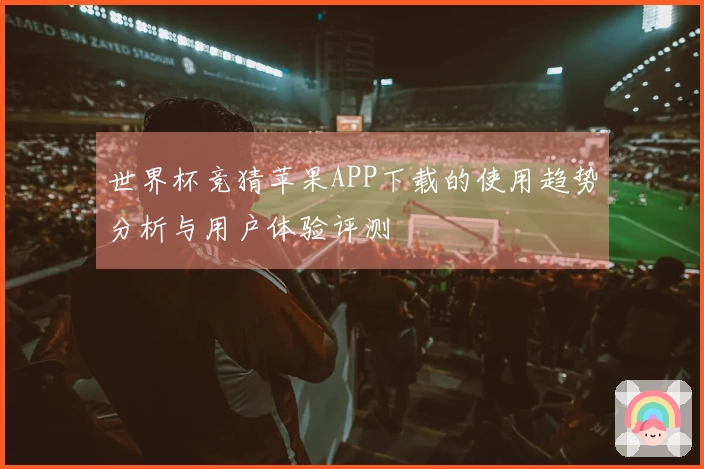 世界杯竞猜苹果APP下载的使用趋势分析与用户体验评测