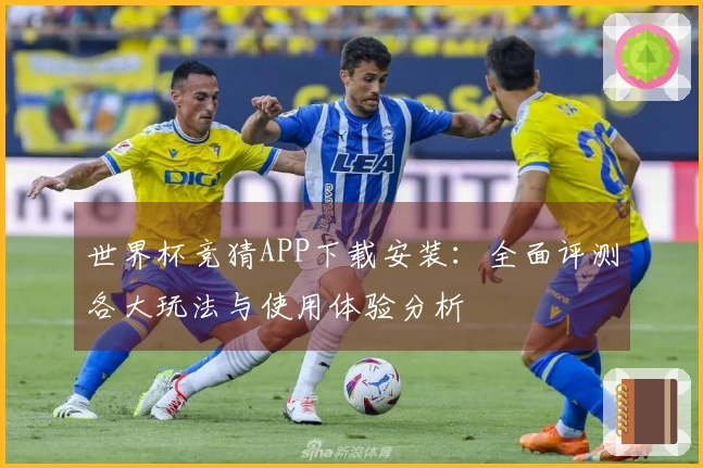 世界杯竞猜APP下载安装:全面评测各大玩法与使用体验分析