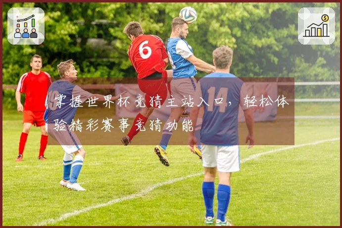 掌握世界杯竞猜主站入口,轻松体验精彩赛事竞猜功能