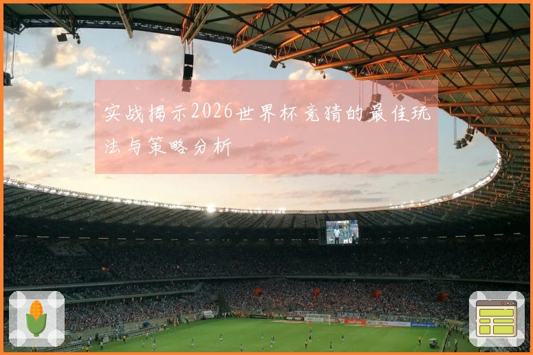 实战揭示2026世界杯竞猜的最佳玩法与策略分析