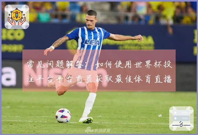 常见问题解答：如何使用世界杯投注平台平台首页获取最佳体育直播体验