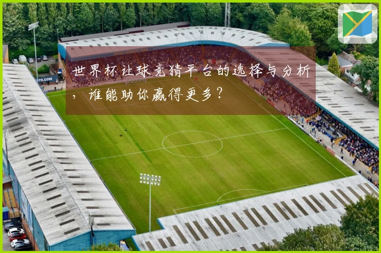 世界杯让球竞猜平台的选择与分析，谁能助你赢得更多？